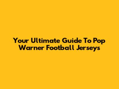 Your Ultimate Guide To Pop Warner Football Jerseys