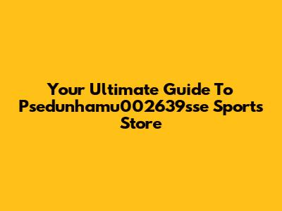 Your Ultimate Guide To Psedunhamu002639sse Sports Store