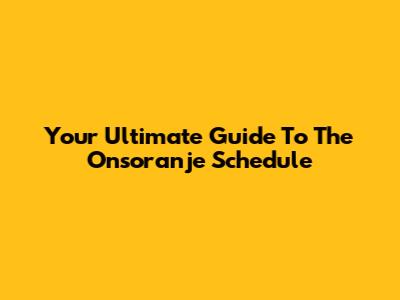 Your Ultimate Guide To The Onsoranje Schedule