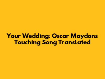 Your Wedding: Oscar Maydon's Touching Song Translated