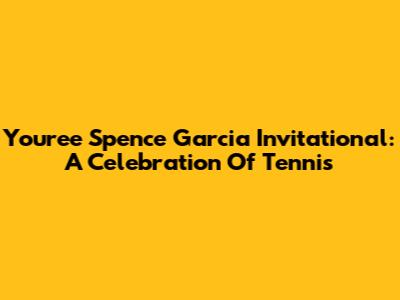 Youree Spence Garcia Invitational: A Celebration Of Tennis