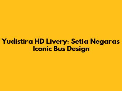 Yudistira HD Livery: Setia Negara's Iconic Bus Design