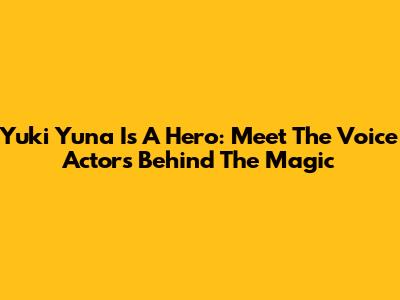 Yuki Yuna Is A Hero: Meet The Voice Actors Behind The Magic
