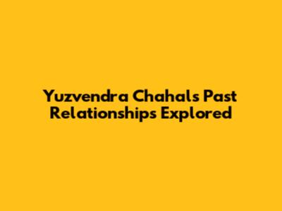 Yuzvendra Chahal's Past Relationships Explored