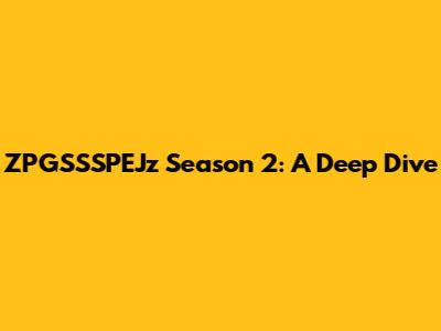 ZPGSSSPEJz Season 2: A Deep Dive