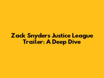 Zack Snyder's Justice League Trailer: A Deep Dive