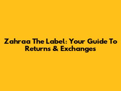 Zahraa The Label: Your Guide To Returns & Exchanges