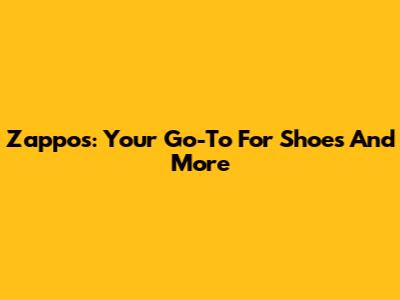 Zappos: Your Go-To For Shoes And More