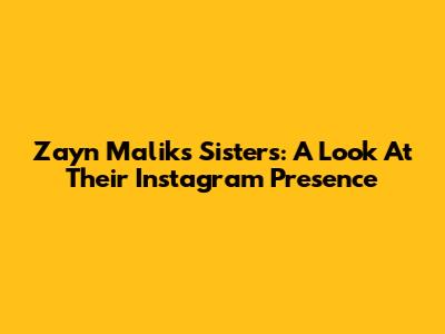 Zayn Malik's Sisters: A Look At Their Instagram Presence