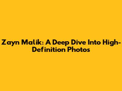 Zayn Malik: A Deep Dive Into High-Definition Photos
