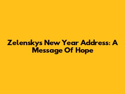 Zelensky's New Year Address: A Message Of Hope