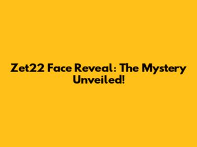 Zet22 Face Reveal: The Mystery Unveiled!