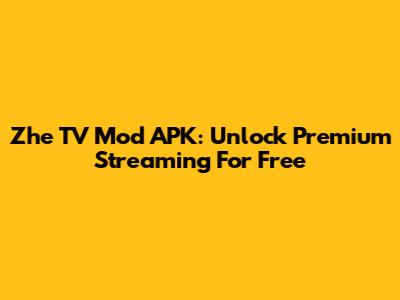 Zhe TV Mod APK: Unlock Premium Streaming For Free