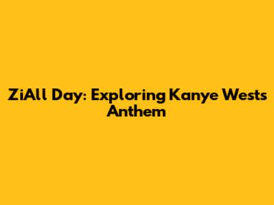 ZiAll Day: Exploring Kanye West's Anthem