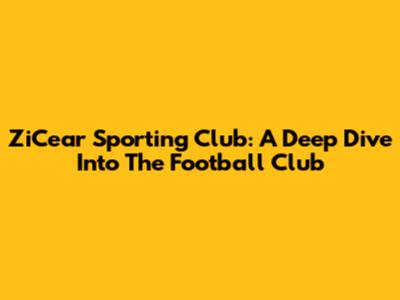 ZiCear Sporting Club: A Deep Dive Into The Football Club