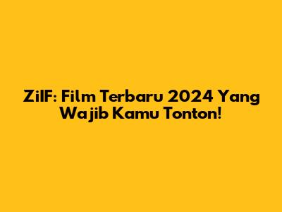 ZiIF: Film Terbaru 2024 Yang Wajib Kamu Tonton!