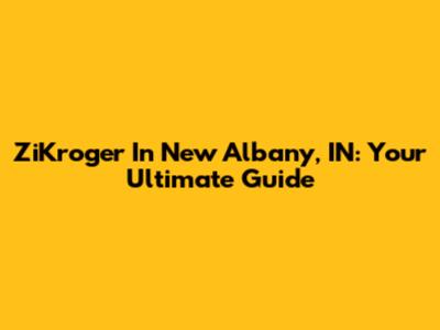 ZiKroger In New Albany, IN: Your Ultimate Guide