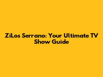 ZiLos Serrano: Your Ultimate TV Show Guide