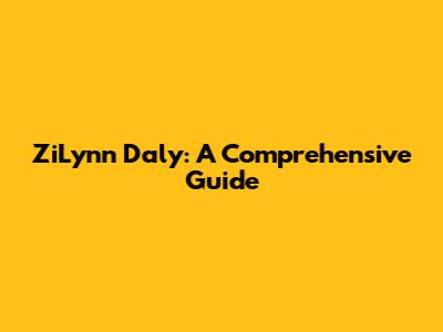 ZiLynn Daly: A Comprehensive Guide