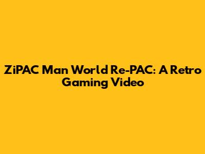 ZiPAC Man World Re-PAC: A Retro Gaming Video
