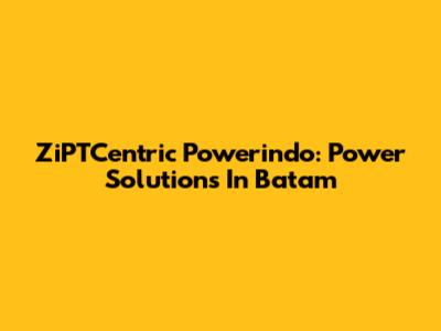 ZiPTCentric Powerindo: Power Solutions In Batam