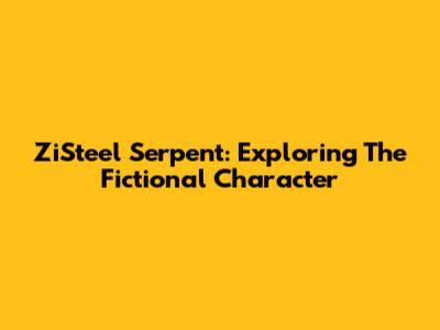 ZiSteel Serpent: Exploring The Fictional Character