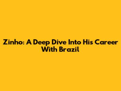 Zinho: A Deep Dive Into His Career With Brazil