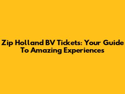 Zip Holland BV Tickets: Your Guide To Amazing Experiences