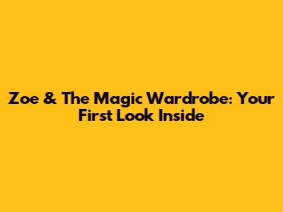 Zoe & The Magic Wardrobe: Your First Look Inside