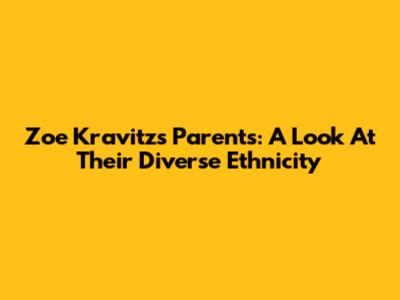 Zoe Kravitz's Parents: A Look At Their Diverse Ethnicity