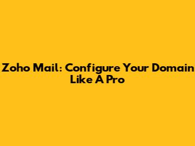 Zoho Mail: Configure Your Domain Like A Pro