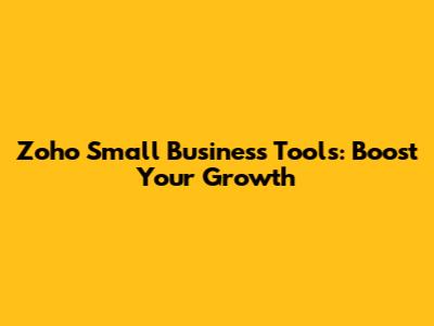 Zoho Small Business Tools: Boost Your Growth