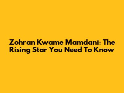 Zohran Kwame Mamdani: The Rising Star You Need To Know