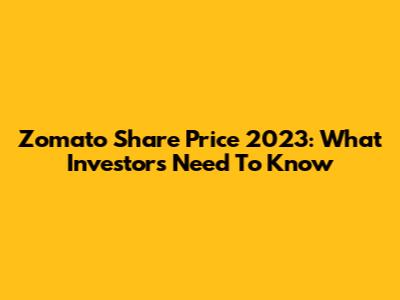 Zomato Share Price 2023: What Investors Need To Know