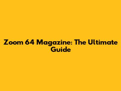 Zoom 64 Magazine: The Ultimate Guide