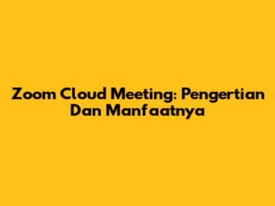 Zoom Cloud Meeting: Pengertian Dan Manfaatnya