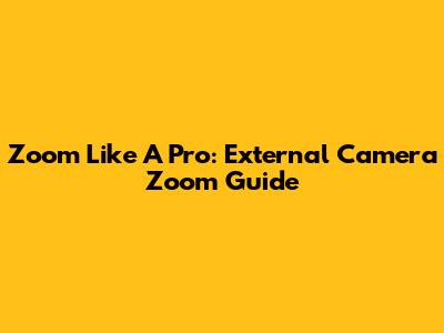 Zoom Like A Pro: External Camera Zoom Guide