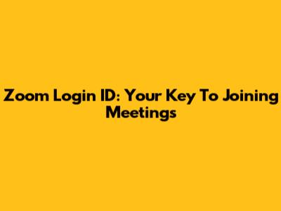Zoom Login ID: Your Key To Joining Meetings