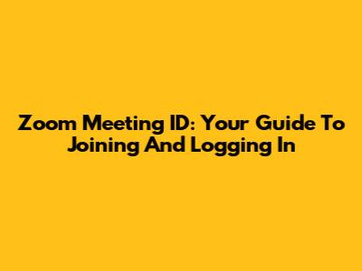 Zoom Meeting ID: Your Guide To Joining And Logging In