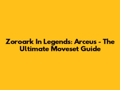 Zoroark In Legends: Arceus - The Ultimate Moveset Guide