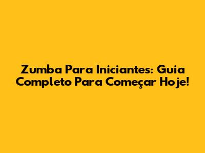 Zumba Para Iniciantes: Guia Completo Para Começar Hoje!