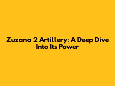 Zuzana 2 Artillery: A Deep Dive Into Its Power