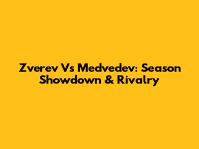 Zverev Vs Medvedev: Season Showdown & Rivalry